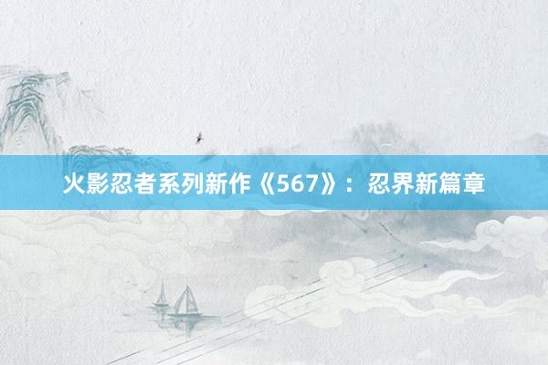 火影忍者系列新作《567》：忍界新篇章