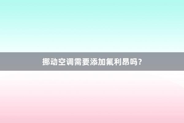 挪动空调需要添加氟利昂吗？